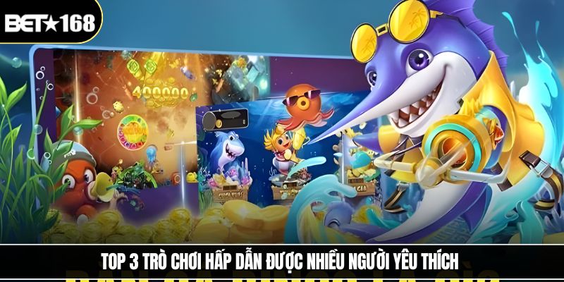 Top 3 trò chơi hấp dẫn được nhiều người yêu thích 