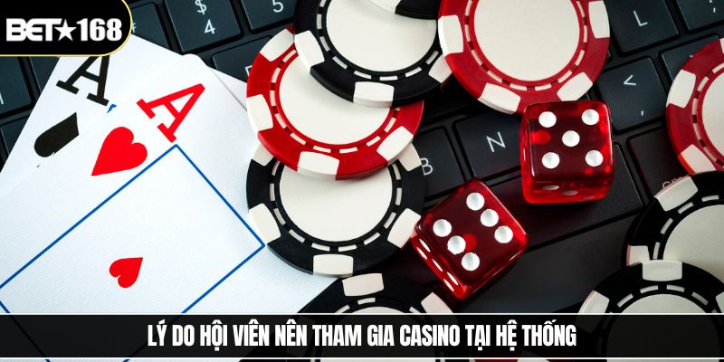 Lý do hội viên nên tham gia Casino tại hệ thống
