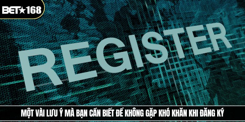 Một vài lưu ý mà bạn cần biết để không gặp khó khăn khi đăng ký