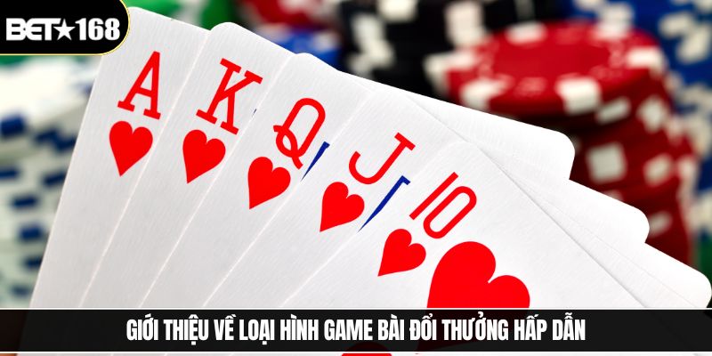 Giới thiệu về loại hình game bài đổi thưởng hấp dẫn