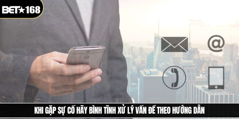 Khi gặp sự cố hãy bình tĩnh xử lý vấn đề theo hướng dẫn