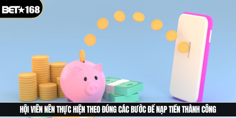 Hội viên nên thực hiện theo đúng các bước để nạp tiền thành công