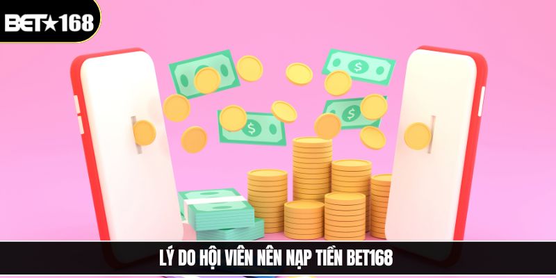 Lý do hội viên nên nạp tiền Bet168 