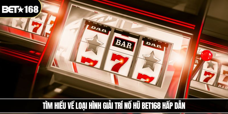 Tìm hiểu về loại hình giải trí nổ hũ Bet168 hấp dẫn