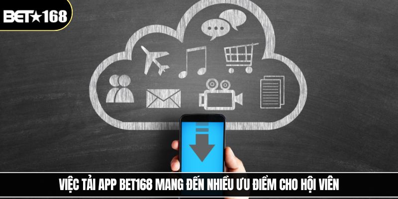Việc tải app Bet168 mang đến nhiều ưu điểm cho hội viên